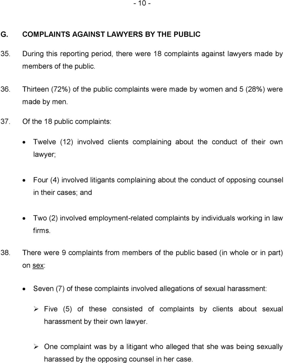 Of the 18 public complaints: Twelve (12) involved clients complaining about the conduct of their own lawyer; Four (4) involved litigants complaining about the conduct of opposing counsel in their